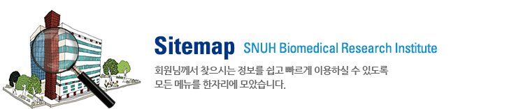 Sitemap SNUH Biomedical Research Institute 회원님께서 찾으시는 정보를 쉽고 빠르게 이용하실 수 있도록 모든 메뉴를 한자리에 모았습니다.